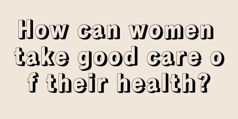 How can women take good care of their health?