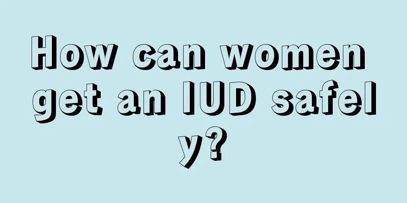 How can women get an IUD safely?