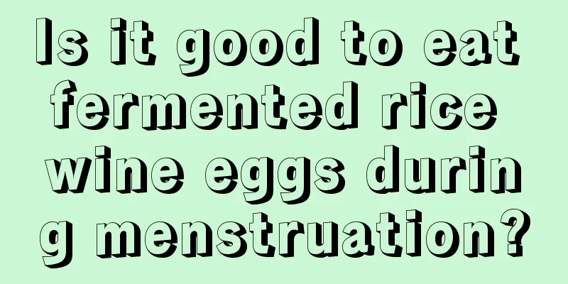 Is it good to eat fermented rice wine eggs during menstruation?