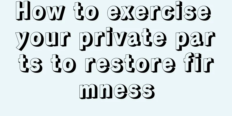 How to exercise your private parts to restore firmness