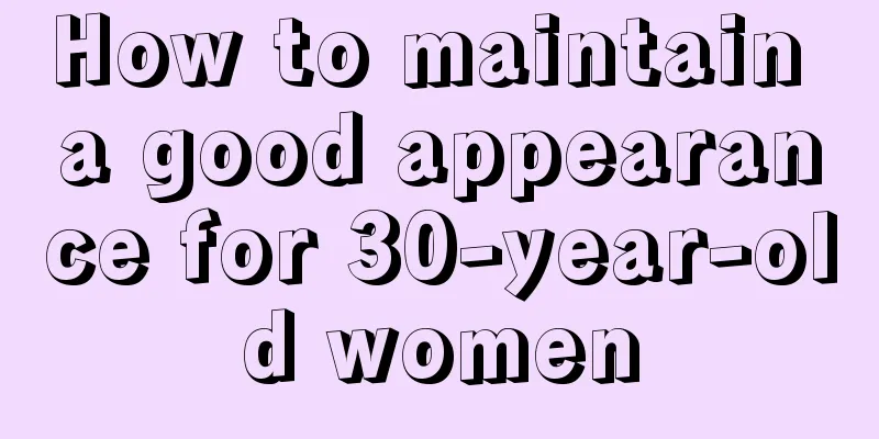 How to maintain a good appearance for 30-year-old women