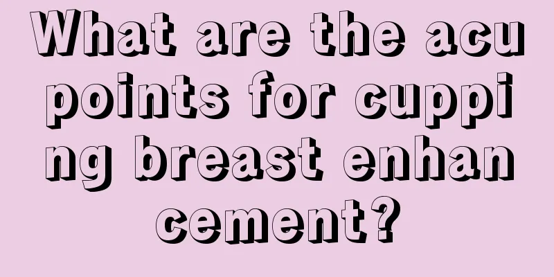 What are the acupoints for cupping breast enhancement?