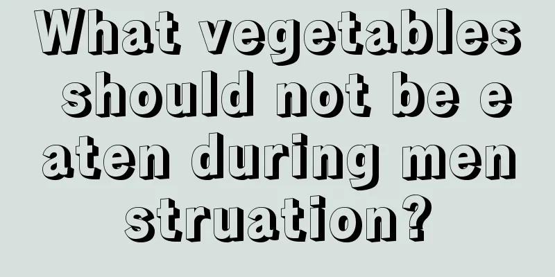 What vegetables should not be eaten during menstruation?