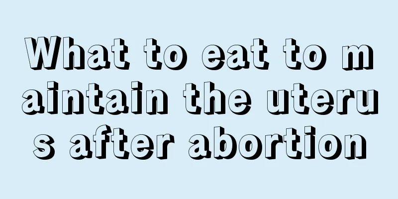 What to eat to maintain the uterus after abortion