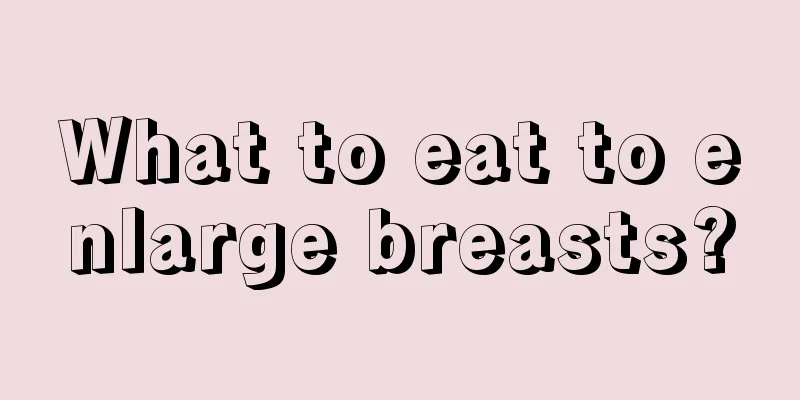 What to eat to enlarge breasts?