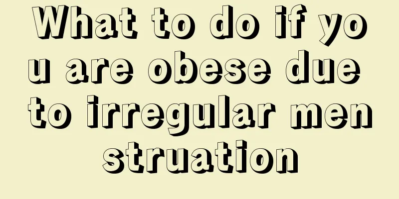 What to do if you are obese due to irregular menstruation