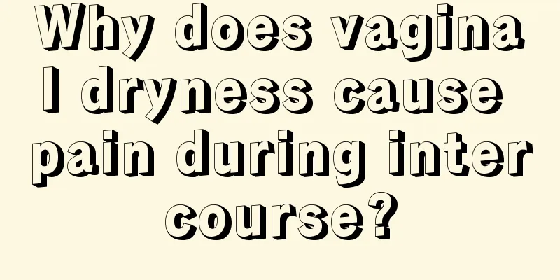 Why does vaginal dryness cause pain during intercourse?