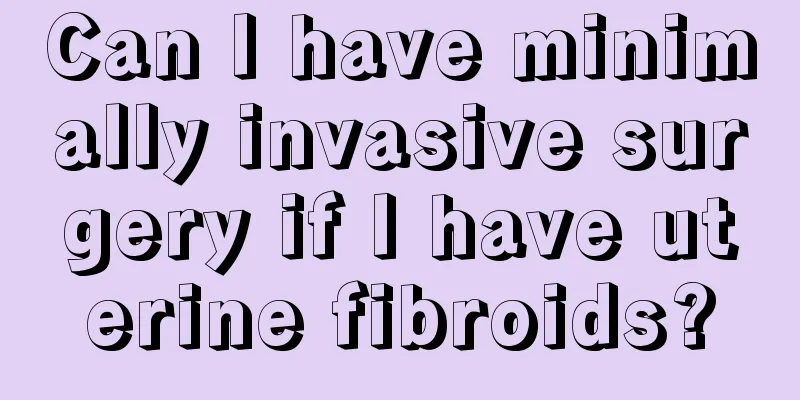 Can I have minimally invasive surgery if I have uterine fibroids?