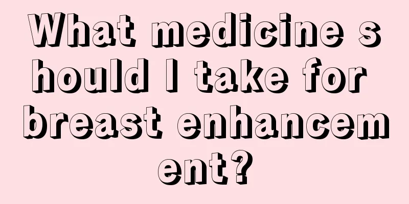 What medicine should I take for breast enhancement?