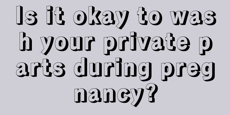 Is it okay to wash your private parts during pregnancy?