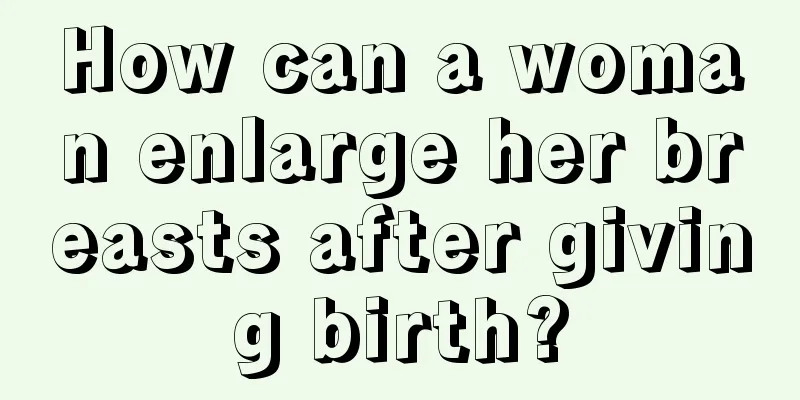 How can a woman enlarge her breasts after giving birth?