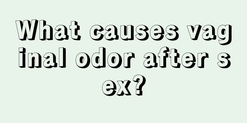 What causes vaginal odor after sex?