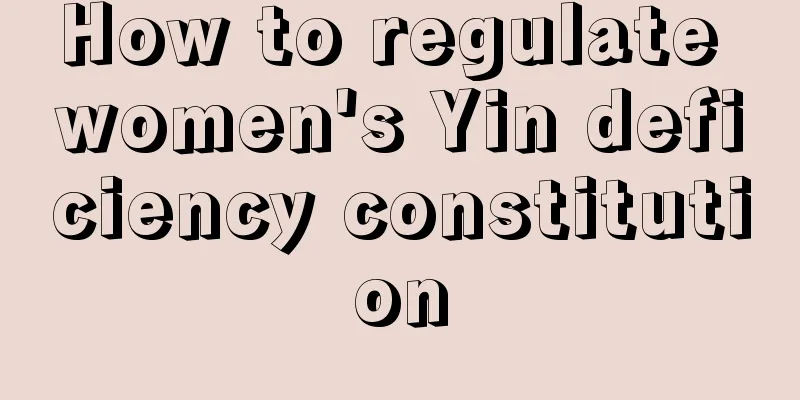 How to regulate women's Yin deficiency constitution