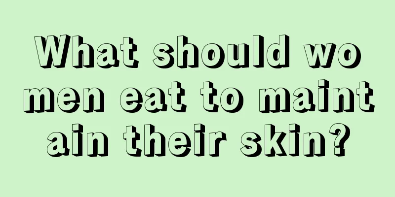 What should women eat to maintain their skin?