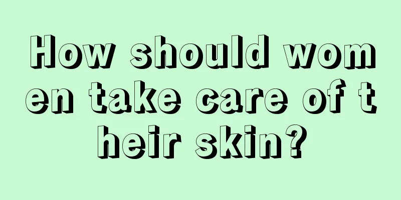 How should women take care of their skin?