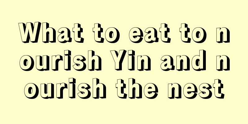 What to eat to nourish Yin and nourish the nest