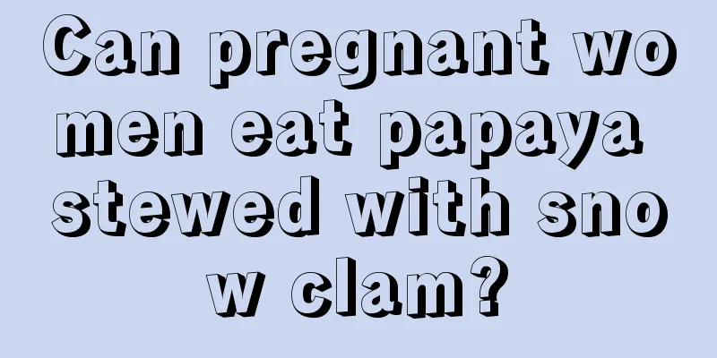 Can pregnant women eat papaya stewed with snow clam?