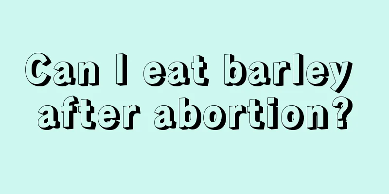 Can I eat barley after abortion?