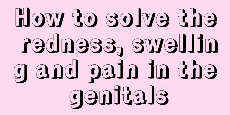 How to solve the redness, swelling and pain in the genitals