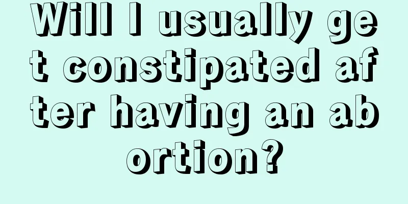 Will I usually get constipated after having an abortion?