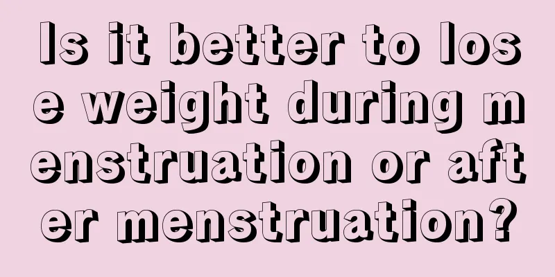 Is it better to lose weight during menstruation or after menstruation?