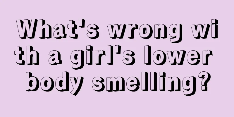 What's wrong with a girl's lower body smelling?