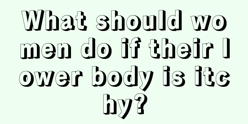 What should women do if their lower body is itchy?