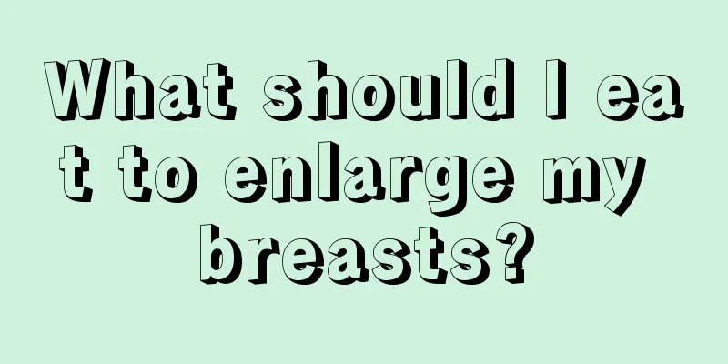 What should I eat to enlarge my breasts?