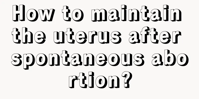 How to maintain the uterus after spontaneous abortion?