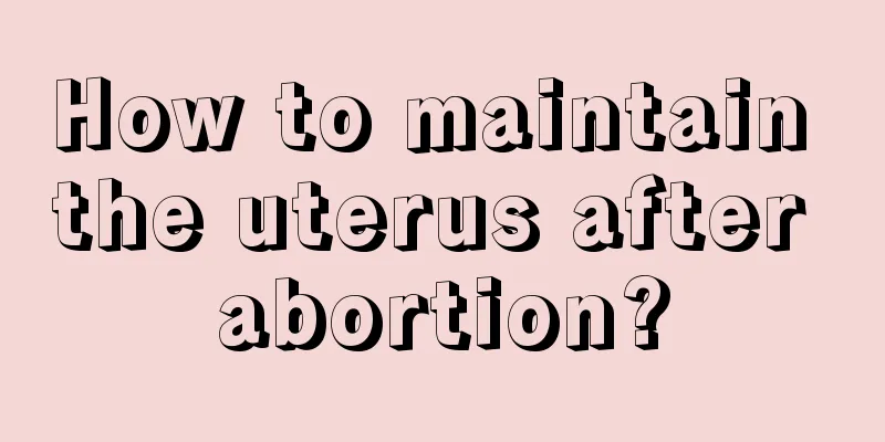 How to maintain the uterus after abortion?