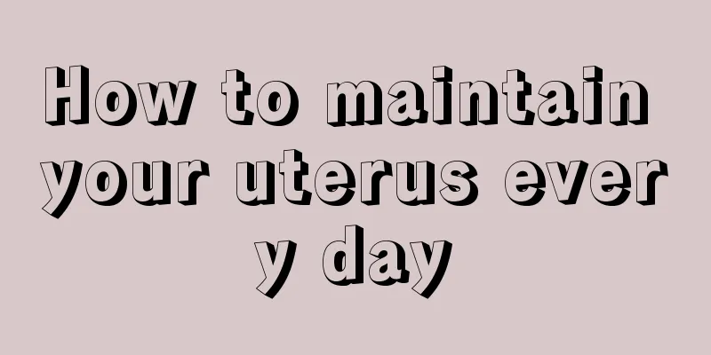 How to maintain your uterus every day