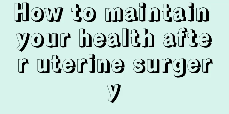 How to maintain your health after uterine surgery