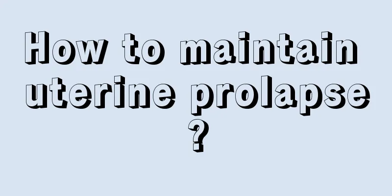 How to maintain uterine prolapse?