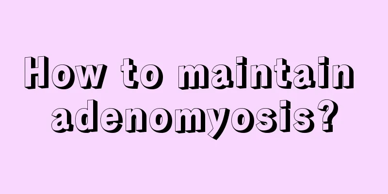 How to maintain adenomyosis?