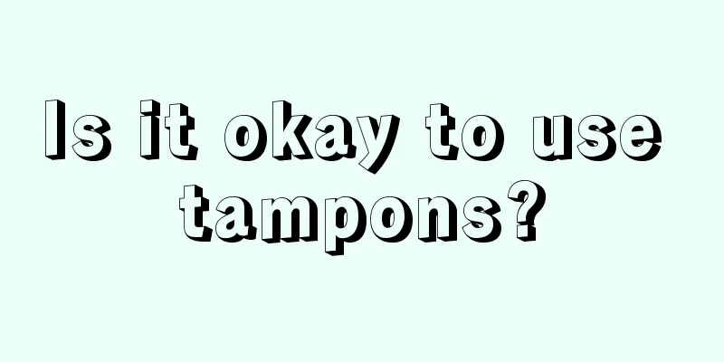 Is it okay to use tampons?