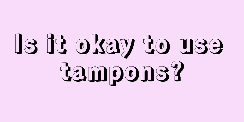 Is it okay to use tampons?