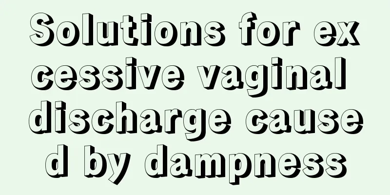 Solutions for excessive vaginal discharge caused by dampness