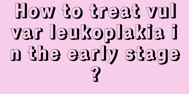 How to treat vulvar leukoplakia in the early stage?