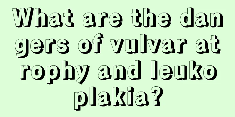 What are the dangers of vulvar atrophy and leukoplakia?