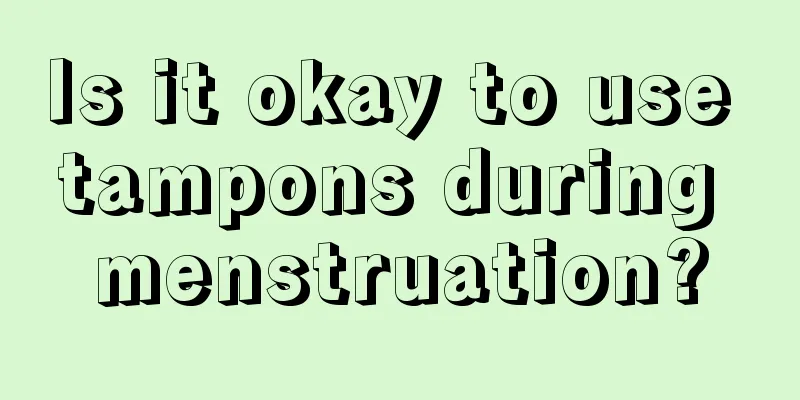 Is it okay to use tampons during menstruation?