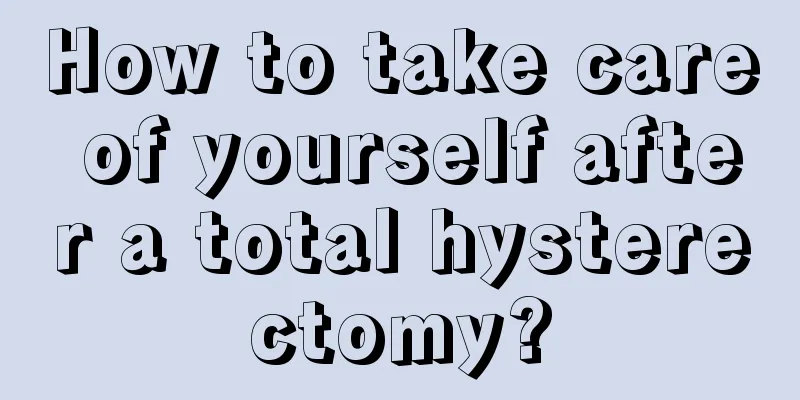 How to take care of yourself after a total hysterectomy?