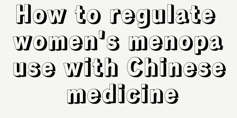 How to regulate women's menopause with Chinese medicine