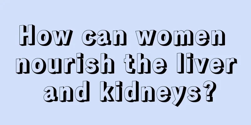 How can women nourish the liver and kidneys?