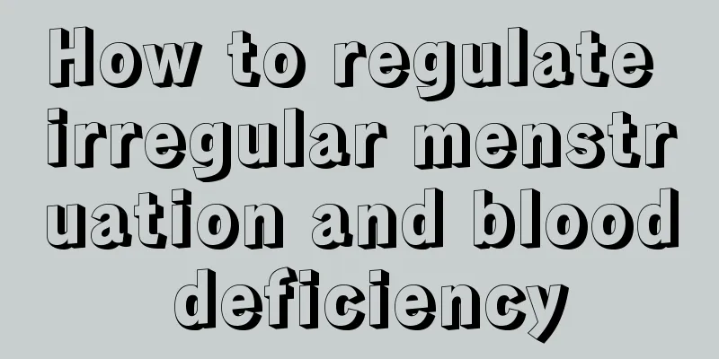 How to regulate irregular menstruation and blood deficiency