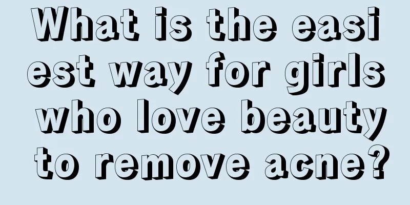 What is the easiest way for girls who love beauty to remove acne?