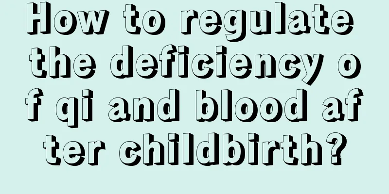 How to regulate the deficiency of qi and blood after childbirth?