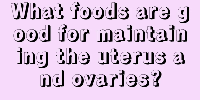 What foods are good for maintaining the uterus and ovaries?