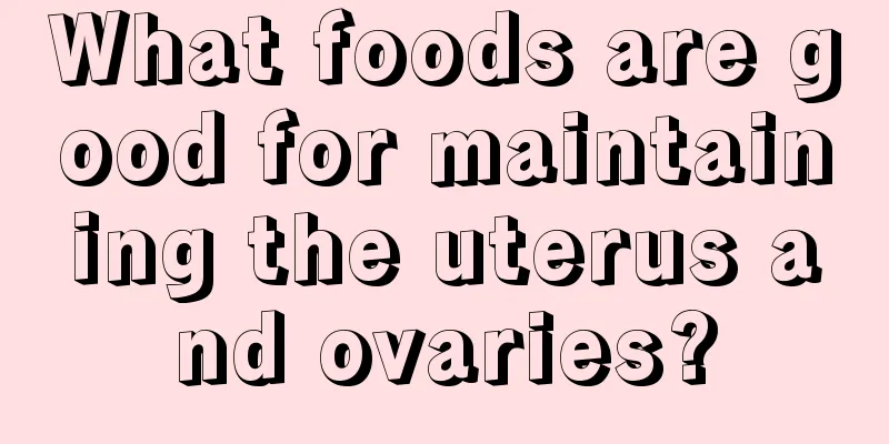 What foods are good for maintaining the uterus and ovaries?