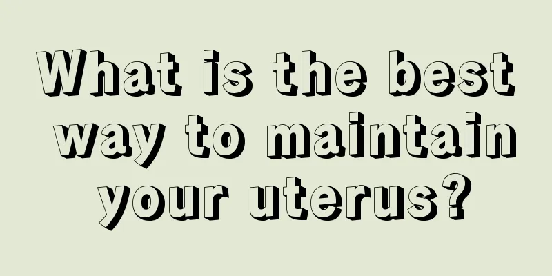 What is the best way to maintain your uterus?