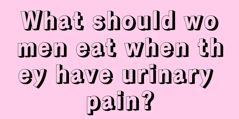 What should women eat when they have urinary pain?